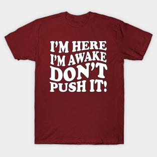 I'm Here. I'm Awake. Don't Push it! T-Shirt